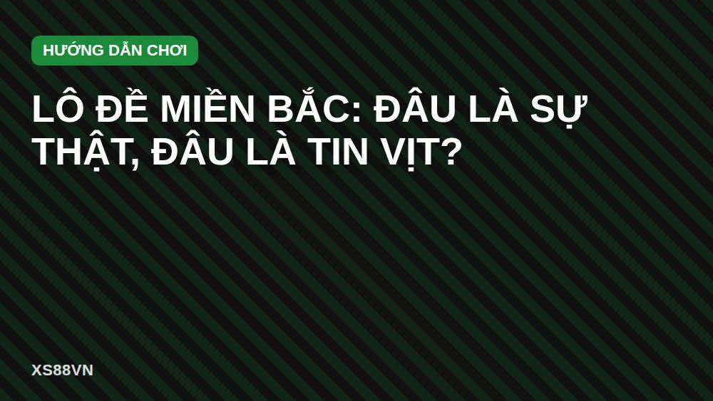 Lô đề miền Bắc: Đâu là sự thật, đâu là tin vịt?