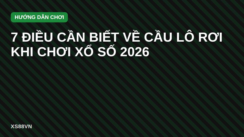 7 Điều Cần Biết Về Cầu Lô Rơi Khi Chơi Xổ Số 2026