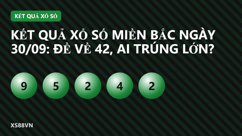 Kết quả xổ số miền Bắc ngày 30/09: Đề về 42, ai trúng lớn?