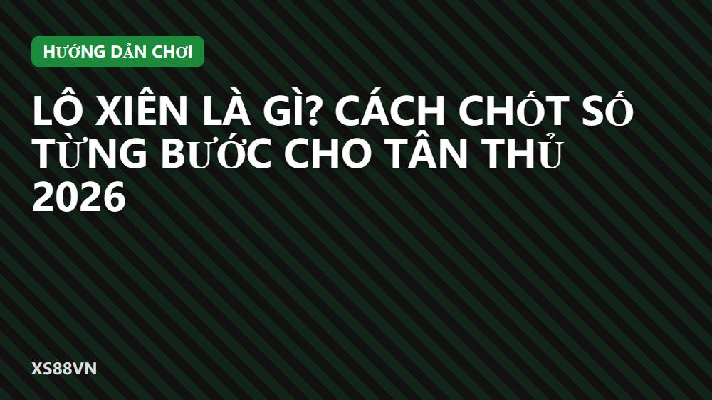Lô xiên là gì? Cách chốt số từng bước cho tân thủ 2026