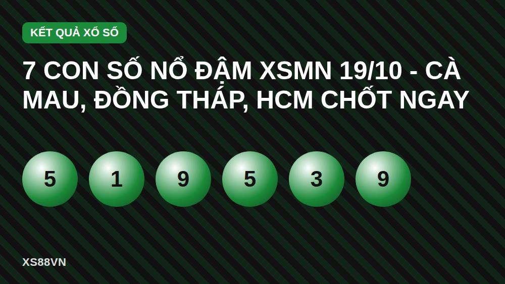 7 con số nổ đậm XSMN 19/10 - Cà Mau, Đồng Tháp, HCM chốt ngay