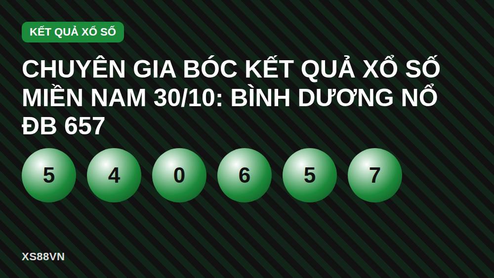 Chuyên Gia Bóc Kết Quả Xổ Số Miền Nam 30/10: Bình Dương Nổ ĐB 657