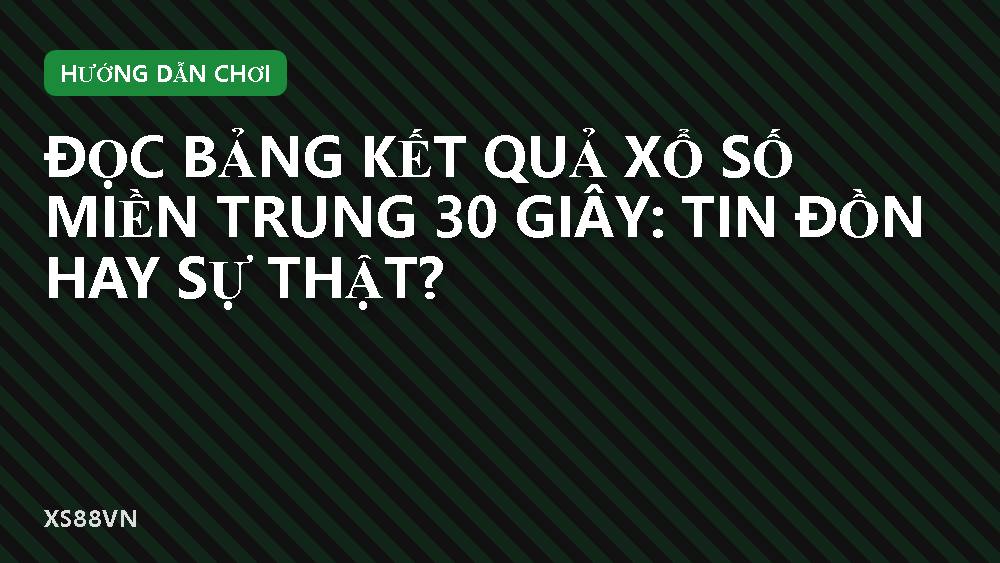 Đọc bảng kết quả xổ số miền Trung 30 giây: tin đồn hay sự thật?