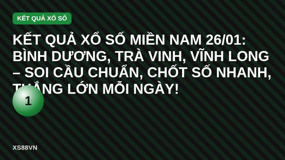 Kết quả xổ số miền Nam 26/01: Bình Dương, Trà Vinh, Vĩnh Long – Soi cầu chuẩn, chốt số nhanh, thắng lớn mỗi ngày!