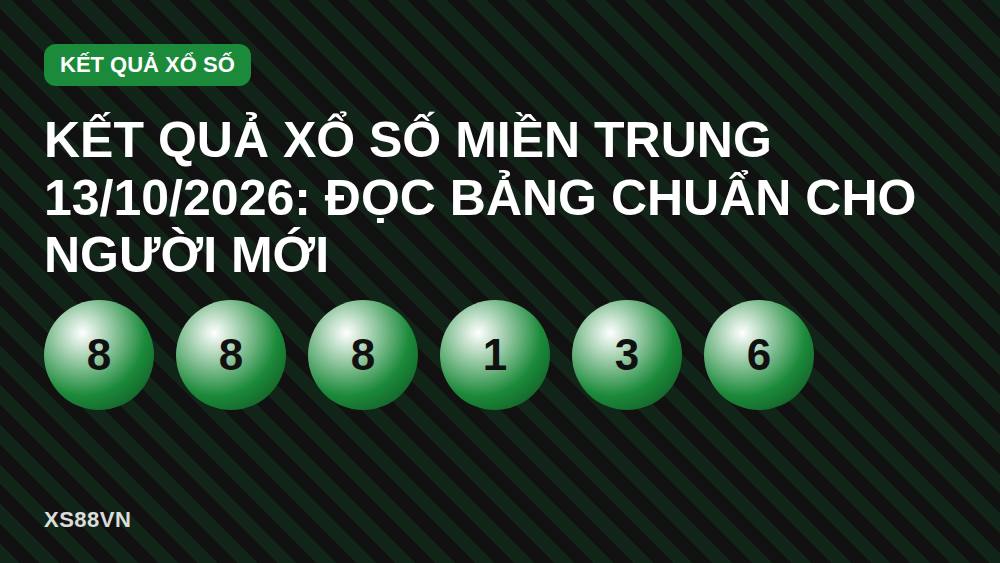 Kết quả xổ số miền Trung 13/10/2026: Đọc bảng chuẩn cho người mới