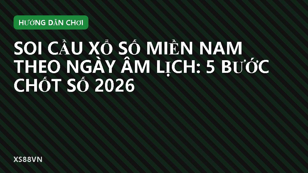 Soi cầu xổ số miền Nam theo ngày âm lịch: 5 bước chốt số 2026