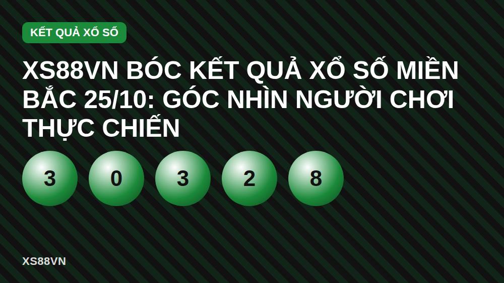 XS88VN bóc kết quả xổ số miền Bắc 25/10: góc nhìn người chơi thực chiến