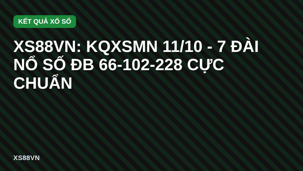XS88VN: KQXSMN 11/10 - 7 Đài Nổ Số ĐB 66-102-228 Cực Chuẩn